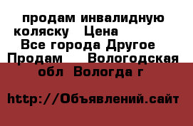 продам инвалидную коляску › Цена ­ 10 000 - Все города Другое » Продам   . Вологодская обл.,Вологда г.